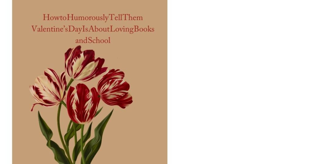 How to Humorously Tell Them Valentine’s Day Is About Loving Books and School
