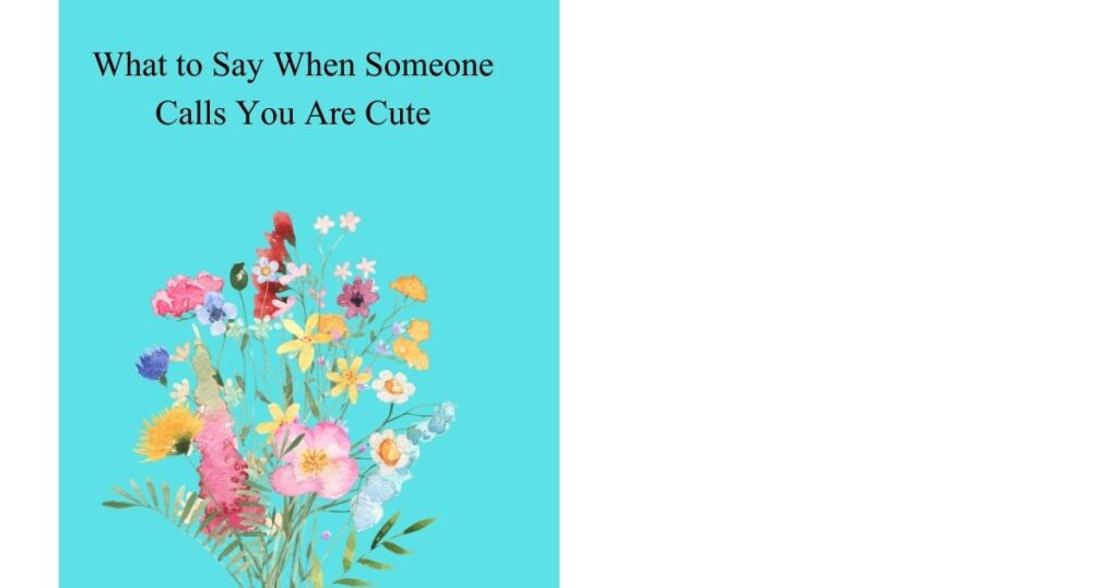 What to Say When Someone Calls You Are Cute